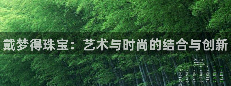 新宝5娱乐注册：戴梦得珠宝：艺术与时尚的结合与创新