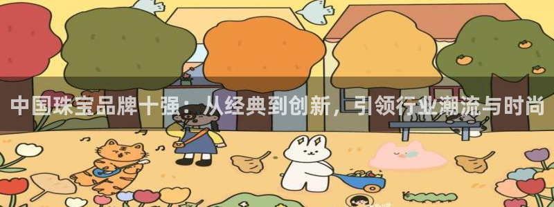 新宝5 代理：中国珠宝品牌十强：从经典到创新，引领行业潮流与时尚