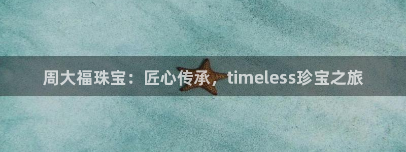 新宝5湫333 00：周大福珠宝：匠心传承，timeless珍宝之旅