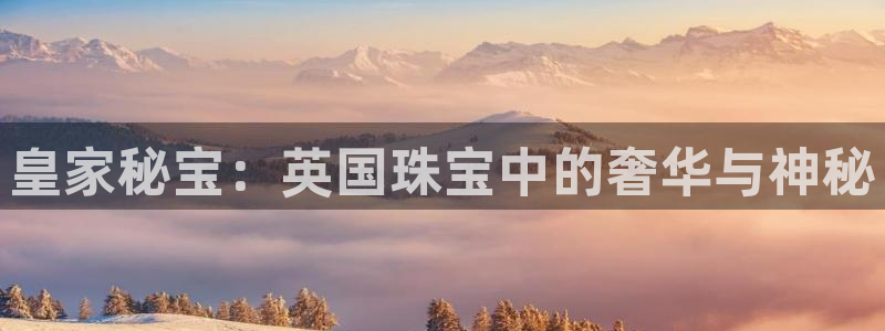 新宝5注册平台：皇家秘宝：英国珠宝中的奢华与神秘