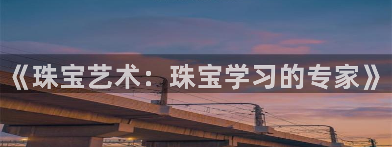 新宝5下载到桌面：《珠宝艺术：珠宝学习的专家》