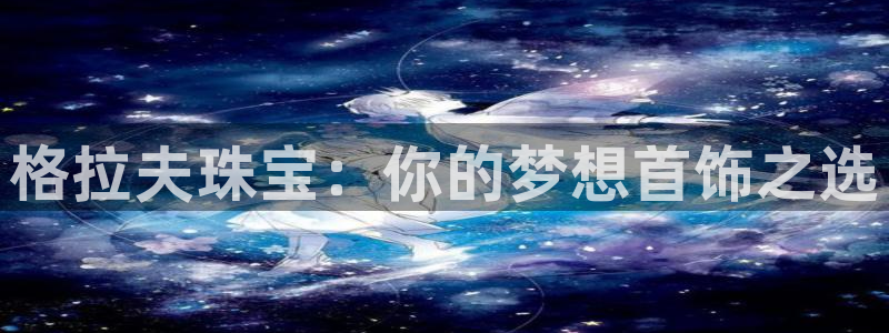 新宝5日740005蔻：格拉夫珠宝：你的梦想首饰之选