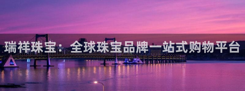 新宝5娱乐招商：瑞祥珠宝：全球珠宝品牌一站式购物平台