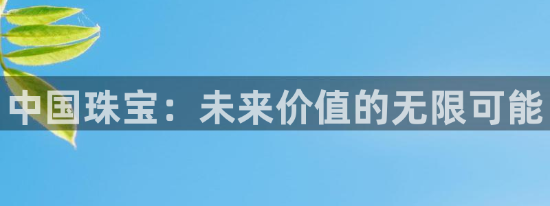新宝5软件下载：中国珠宝：未来价值的无限可能