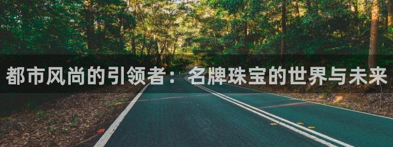 新宝5娱乐然：都市风尚的引领者：名牌珠宝的世界与未来