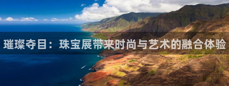 新宝5娱乐注册：璀璨夺目：珠宝展带来时尚与艺术的融合体验