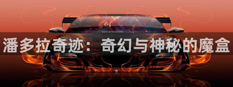 新宝5的网址：潘多拉奇迹：奇幻与神秘的魔盒