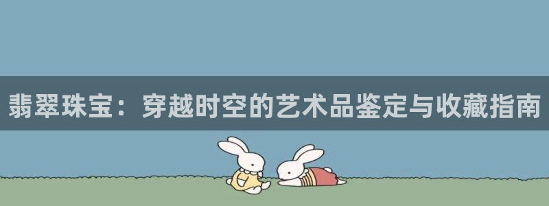 新宝5巅峰：翡翠珠宝：穿越时空的艺术品鉴定与收藏指南