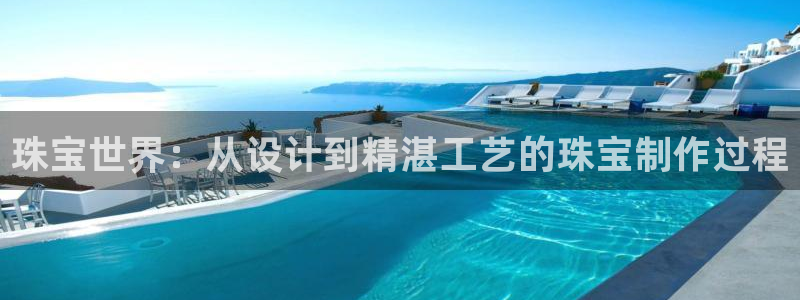 新宝5得74OOO5：珠宝世界：从设计到精湛工艺的珠宝制作过程