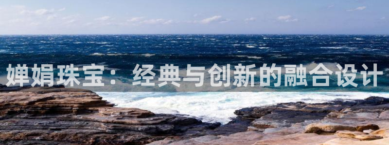 新宝5官网平台：婵娟珠宝：经典与创新的融合设计