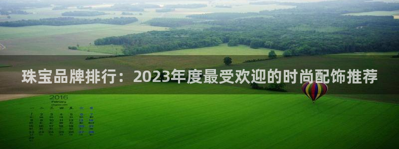 新宝5-测速：珠宝品牌排行：2023年度最受欢迎的时尚配饰推荐