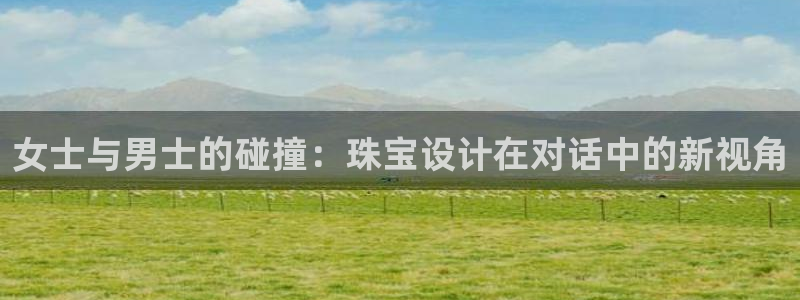 新宝5什么时候上市：女士与男士的碰撞：珠宝设计在对话中的新视角