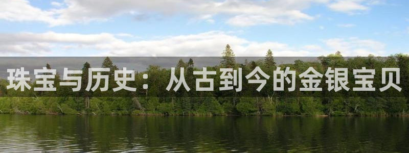 新宝5娱乐注册：珠宝与历史：从古到今的金银宝贝