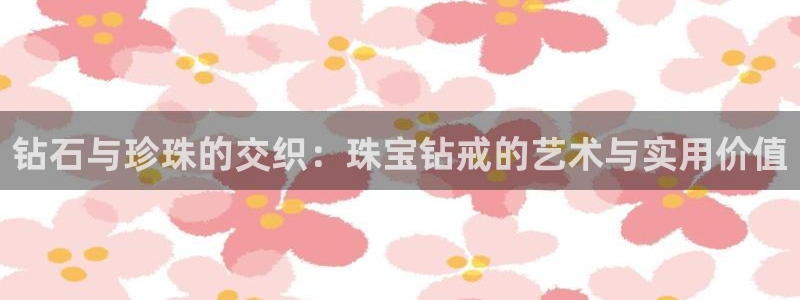 新宝5月：钻石与珍珠的交织：珠宝钻戒的艺术与实用价值