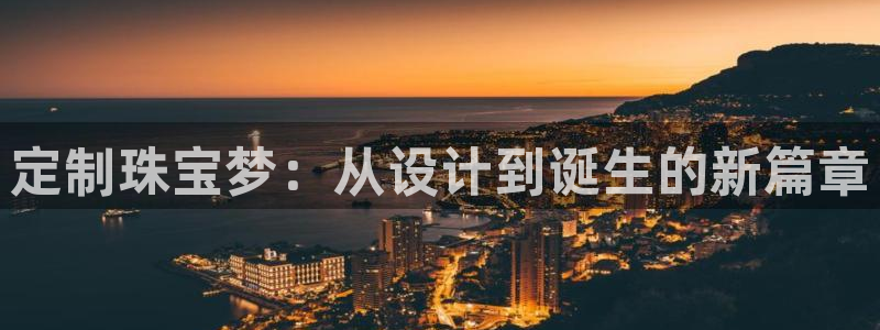 新宝5注册测速登录：定制珠宝梦：从设计到诞生的新篇章