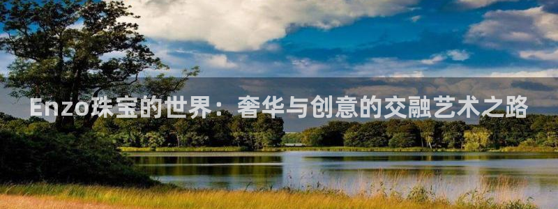 新宝5登录网址：Enzo珠宝的世界：奢华与创意的交融艺术之路