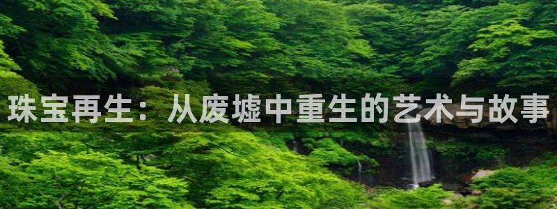 新宝5代理注册：珠宝再生：从废墟中重生的艺术与故事