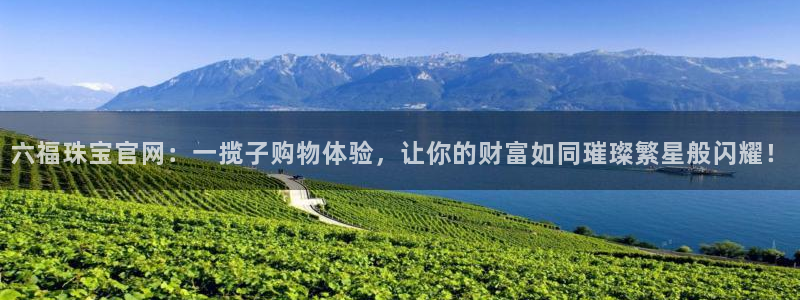 新宝5官网app：六福珠宝官网：一揽子购物体验，让你的财富如同璀璨繁星般闪耀！