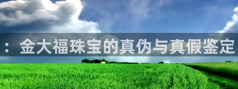 新宝5线路：：金大福珠宝的真伪与真假鉴定