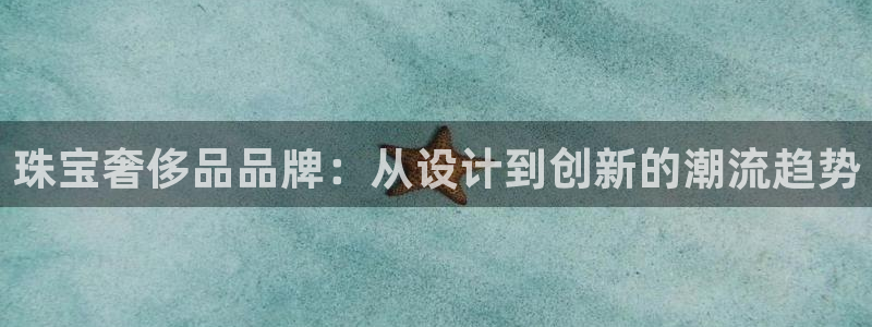 新宝5娱乐方：珠宝奢侈品品牌：从设计到创新的潮流趋势