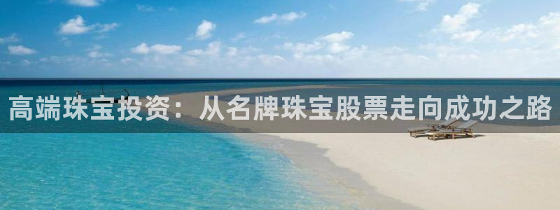 新宝5寂创33300散：高端珠宝投资：从名牌珠宝股票走向成功之路