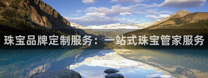 新宝5吴74OOO5：珠宝品牌定制服务：一站式珠宝管家服务