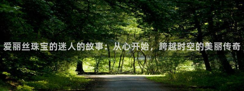 新宝5测速登录：爱丽丝珠宝的迷人的故事：从心开始，跨越时空的美丽传奇