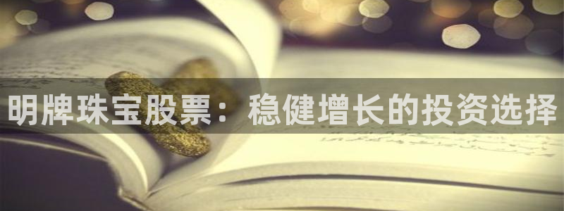 新宝5巅峰：明牌珠宝股票：稳健增长的投资选择