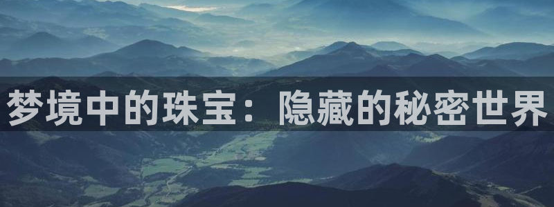 新宝5网站：梦境中的珠宝：隐藏的秘密世界