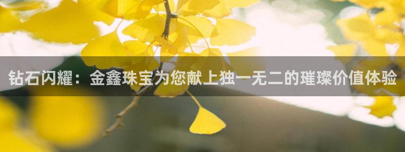 新宝5策略：钻石闪耀：金鑫珠宝为您献上独一无二的璀璨价值体验