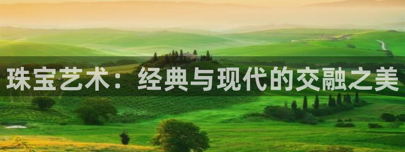 新宝5登录平台：珠宝艺术：经典与现代的交融之美