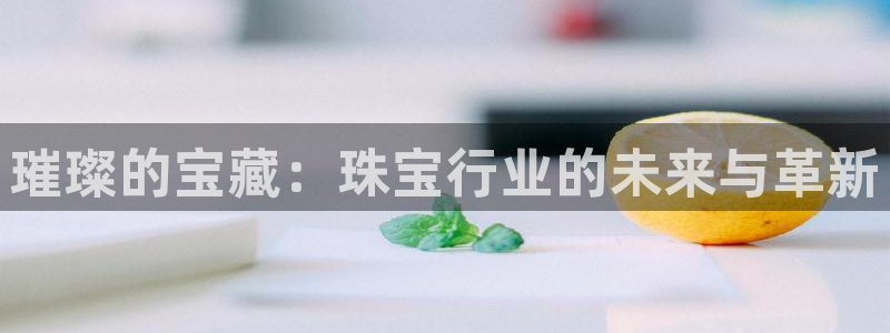 新宝5娱乐然：璀璨的宝藏：珠宝行业的未来与革新