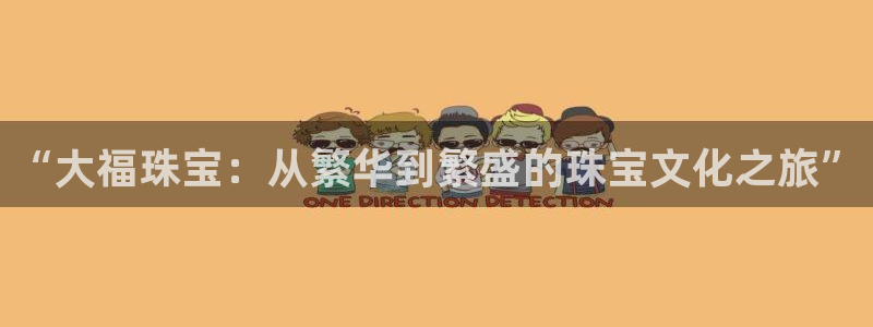 新宝5注册霸：“大福珠宝：从繁华到繁盛的珠宝文化之旅”