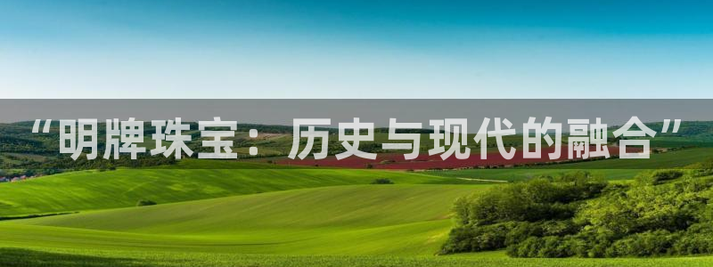 新宝5苹果手机下载：“明牌珠宝：历史与现代的融合”