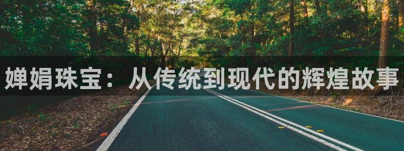新宝5注册登录：婵娟珠宝：从传统到现代的辉煌故事