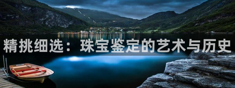 新宝5下载：精挑细选：珠宝鉴定的艺术与历史