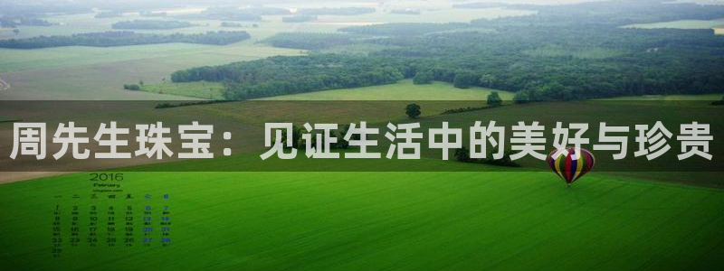 新宝5官网平台：周先生珠宝：见证生活中的美好与珍贵