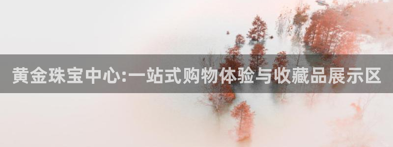 新宝5后：黄金珠宝中心:一站式购物体验与收藏品展示区