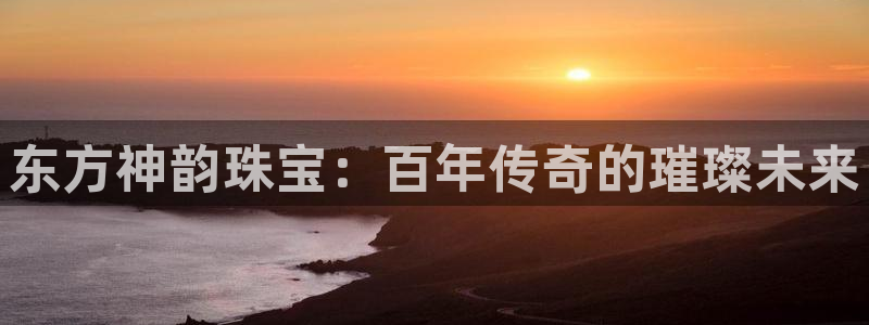 新宝5娱乐同：东方神韵珠宝：百年传奇的璀璨未来