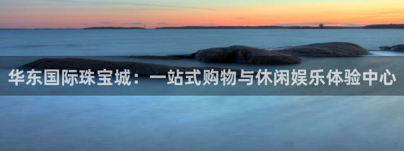 新宝5测速登录：华东国际珠宝城：一站式购物与休闲娱乐体验中心