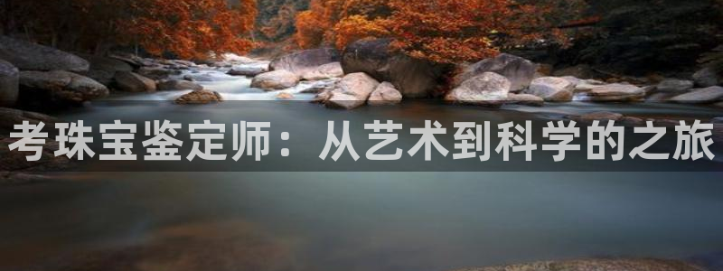 新宝5登录：考珠宝鉴定师：从艺术到科学的之旅