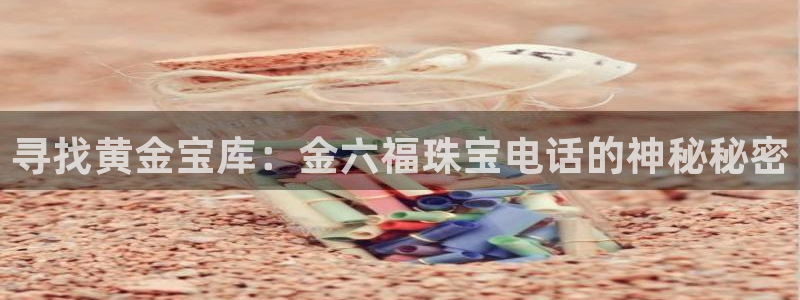 新宝测速5：寻找黄金宝库：金六福珠宝电话的神秘秘密