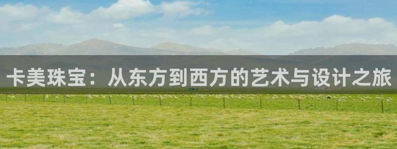 新宝5d：卡美珠宝：从东方到西方的艺术与设计之旅