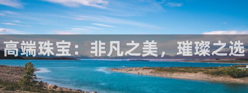 新宝5卫74OOO5：高端珠宝：非凡之美，璀璨之选