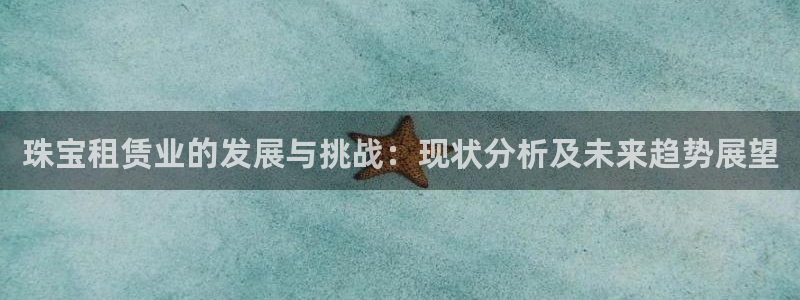 新宝5网站：珠宝租赁业的发展与挑战：现状分析及未来趋势展望