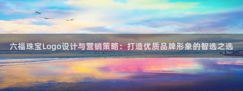 新宝5 唯一：六福珠宝Logo设计与营销策略：打造优质品牌形象的智选之选