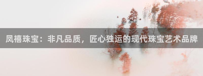 2022新宝骏rs 5：凤禧珠宝：非凡品质，匠心独运的现代珠宝艺术品牌