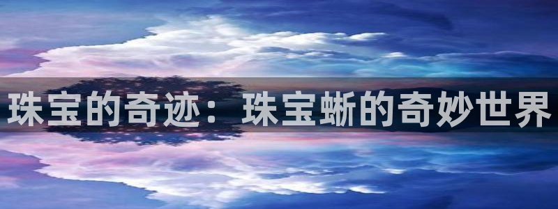新宝5户端：珠宝的奇迹：珠宝蜥的奇妙世界
