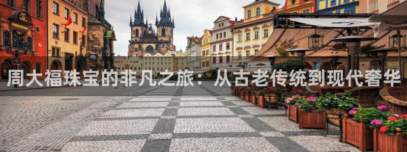 新宝5开好：周大福珠宝的非凡之旅：从古老传统到现代奢华