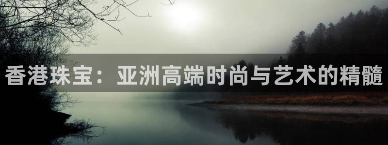 新宝5登录测速中心：香港珠宝：亚洲高端时尚与艺术的精髓